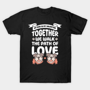 My dog is my valentine, Together we walk the path of love T-Shirt